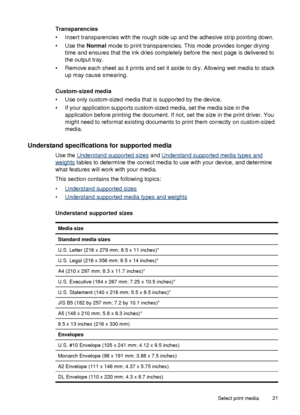 Page 25Transparencies
• Insert transparencies with the rough side up and the adhesive strip pointing down.
• Use the Normal mode to print transparencies. This mode provides longer drying
time and ensures that the ink dries completely before the next page is delivered to
the output tray.
• Remove each sheet as it prints and set it aside to dry. Allowing wet media to stack up may cause smearing.
Custom-sized media
• Use only custom-sized media that is supported by the device.
• If your application supports...