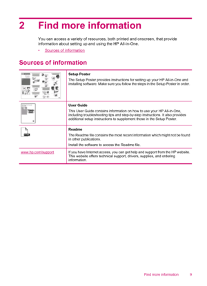Page 112 Find more information
You can access a variety of resources, both printed and onscreen, that provide
information about setting up and using the HP All-in-One.
•
Sources of information
Sources of information
Setup Poster
The Setup Poster provides instructions for setting up your HP All-in-One and
installing software. Make sure you follow the steps in the Setup Poster in order.
User Guide
This User Guide contains information on how to use your HP All-in-One,
including troubleshooting tips and...
