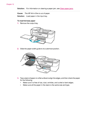 Page 152Solution:For information on clearing a paper jam, see Clear paper jams.
Cause:The HP All-in-One is out of paper.
Solution:Load paper in the input tray.
To load full-size paper
1.Remove the output tray.
2.Slide the paper-width guide to its outermost position.
3.Tap a stack of paper on a flat surface to align the edges, and then check the paper
for the following:
• Make sure it is free of rips, dust, wrinkles, and curled or bent edges.
• Make sure all the paper in the stack is the same size and type....