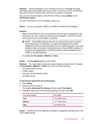 Page 177Solution:Check the display or your computer for an error message providing
information about the problem and how to solve it. If there is an error, the HP All-in-
One will not send or receive a fax until the error condition is resolved.
You can also check the status of the HP All-in-One by clicking Status in the
HP Solution Center.
For more information on error messages, see 
Errors.
Cause:You are using either a PBX or an ISDN converter/terminal adapter.
Solution:
•Make sure the HP All-in-One is...