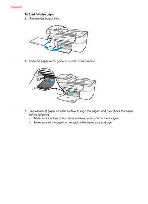 Page 66To load full-size paper
1.Remove the output tray.
2.Slide the paper-width guide to its outermost position.
3.Tap a stack of paper on a flat surface to align the edges, and then check the paper
for the following:
• Make sure it is free of rips, dust, wrinkles, and curled or bent edges.
• Make sure all the paper in the stack is the same size and type.
Chapter 6
64 Load originals and load paper
 