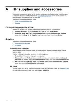 Page 176A
HP supplies and accessories
This section provides information on HP supplies and accessories for the device. The information
is subject to changes, visit the HP Web site (www.hpshopping.com) for the latest updates. You
may also make purchases through the Web site.
This section contains the following topics:
•
Order printing supplies online
•
Supplies
Order printing supplies online
Besides the HP Web site, you may order printing supplies using the following tools:
•Toolbox (Windows): On the Estimated...