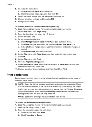 Page 325.To select the media type:
a. Click More in the Type is drop-down list.
b. Click the desired media type, and then click OK.
6.Select the media source from the Source is drop-down list.
7.Change any other settings, and then click OK.
8.Print your document.
To print on special or custom-sized media (Mac OS)
1.Load the appropriate media. For more information, see 
Load media.
2.On the File menu, click Page Setup.
3.From the drop-down list, select the HP device.
4.Select the media size.
5.To set a custom...