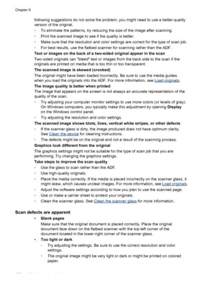 Page 154following suggestions do not solve the problem, you might need to use a better-quality
version of the original.
◦To eliminate the patterns, try reducing the size of the image after scanning.
◦Print the scanned image to see if the quality is better.
◦Make sure that the resolution and color settings are correct for the type of scan job.
◦For best results, use the flatbed scanner for scanning rather than the ADF.
Text or images on the back of a two-sided original appear in the scan
Two-sided originals can...