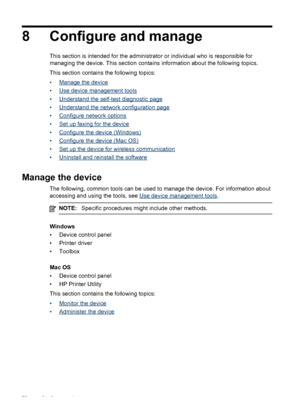 Page 768 Configure and manage
This section is intended for the administrator or individual who is responsible for
managing the device. This section contains information about the following topics.
This section contains the following topics:
•
Manage the device
•
Use device management tools
•
Understand the self-test diagnostic page
•
Understand the network configuration page
•
Configure network options
•
Set up faxing for the device
•
Configure the device (Windows)
•
Configure the device (Mac OS)
•
Set up the...