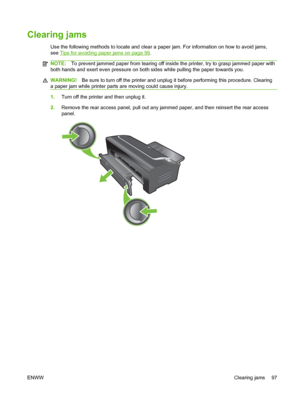 Page 107Clearing jams
Use the following methods to locate and clear a paper jam. For information on how to avoid jams,
see 
Tips for avoiding paper jams on page 99.
NOTE:To prevent jammed paper from tearing off inside the printer, try to grasp jammed paper with
both hands and exert even pressure on both sides while pulling the paper towards you.
WARNING!Be sure to turn off the printer and unplug it before performing this procedure. Clearing
a paper jam while printer parts are moving could cause injury.
1.Turn...