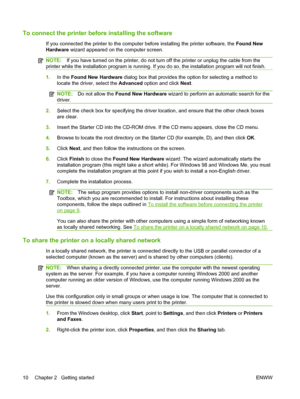 Page 20To connect the printer before installing the software
If you connected the printer to the computer before installing the printer software, the Found New
Hardware wizard appeared on the computer screen.
NOTE:If you have turned on the printer, do not turn off the printer or unplug the cable from the
printer while the installation program is running. If you do so, the installation program will not finish.
1.In the Found New Hardware dialog box that provides the option for selecting a method to
locate the...