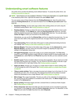 Page 50Understanding smart software features
The printer driver provides the following smart software features. To access the printer driver, see
Printing a document on page 49.
NOTE:Some features are only available in Windows. To find more information on a specific feature
in the Windows printer driver, right-click the feature and select Whats This?
You can access some of these features from the Printing Shortcuts tab. Open the printer driver,
select the Printing Shortcuts tab, and select the feature from the...