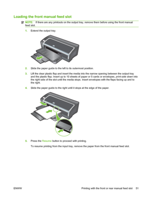 Page 61Loading the front manual feed slot
NOTE:If there are any printouts on the output tray, remove them before using the front manual
feed slot.
1.Extend the output tray.
2.Slide the paper guide to the left to its outermost position.
3.Lift the clear plastic flap and insert the media into the narrow opening between the output tray
and the plastic flap. Insert up to 10 sheets of paper or 5 cards or envelopes, print-side down into
the right side of the slot until the media stops. Insert envelopes with the flaps...