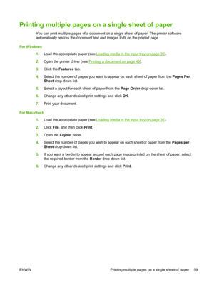 Page 69Printing multiple pages on a single sheet of paper
You can print multiple pages of a document on a single sheet of paper. The printer software
automatically resizes the document text and images to fit on the printed page.
For Windows
1.Load the appropriate paper (see 
Loading media in the input tray on page 36).
2.Open the printer driver (see 
Printing a document on page 49).
3.Click the Features tab.
4.Select the number of pages you want to appear on each sheet of paper from the Pages Per
Sheet...