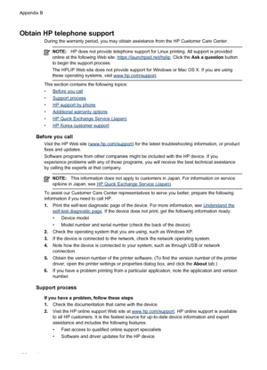 Page 106Obtain HP telephone support
During the warranty period, you may obtain assistance from the HP Customer Care Center.
NOTE:HP does not provide telephone support for Linux printing. All support is provided
online at the following Web site: https://launchpad.net/hplip. Click the Ask a question button
to begin the support process.
The HPLIP Web site does not provide support for Windows or Mac OS X. If you are using
these operating systems, visit 
www.hp.com/support.
This section contains the following...