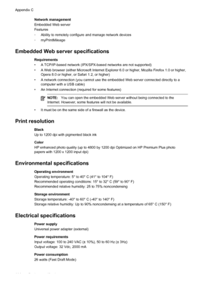 Page 118Network management
Embedded Web server
Features
◦Ability to remotely configure and manage network devices
◦myPrintMileage
Embedded Web server specifications
Requirements
• A TCP/IP-based network (IPX/SPX-based networks are not supported)
• A Web browser (either Microsoft Internet Explorer 6.0 or higher, Mozilla Firefox 1.0 or higher,
Opera 8.0 or higher, or Safari 1.2, or higher)
• A network connection (you cannot use the embedded Web server connected directly to a
computer with a USB cable)
• An...