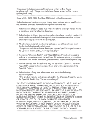 Page 133This product includes cryptographic software written by Eric Young 
(eay@cryptsoft.com).  This product includes software written by Tim Hudson 
(tjh@cryptsoft.com).
========================================================
Copyright (c) 1998-2006 The OpenSSL Project.  All rights reserved.
Redistribution and use in source and binary forms, with or without modification, 
are permitted provided that the following conditions are met:
1. Redistributions of source code must retain the above copyright notice,...