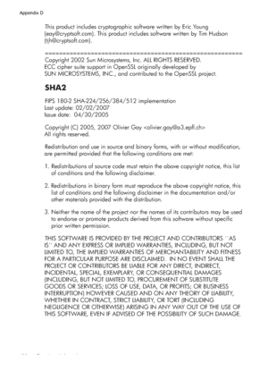 Page 134This product includes cryptographic software written by Eric Young 
(eay@cryptsoft.com). This product includes software written by Tim Hudson 
(tjh@cryptsoft.com).
========================================================
Copyright 2002 Sun Microsystems, Inc. ALL RIGHTS RESERVED.
ECC cipher suite support in OpenSSL originally developed by 
SUN MICROSYSTEMS, INC., and contributed to the OpenSSL project.
SHA2
FIPS 180-2 SHA-224/256/384/512 implementation
Last update: 02/02/2007
Issue date:  04/30/2005...