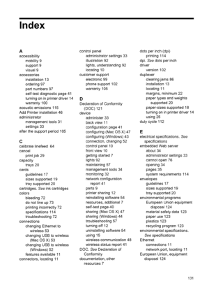 Page 135Index
A
accessibility
mobility 9
support 9
visual 9
accessories
installation 13
ordering 97
part numbers 97
self-test diagnostic page 41
turning on in printer driver 14
warranty 100
acoustic emissions 115
Add Printer installation 46
administrator
management tools 31
settings 33
after the support period 105
C
calibrate linefeed  64
cancel
print job 29
capacity
trays 20
cards
guidelines 17
sizes supported 19
tray supported 20
cartridges. See ink cartridges
colors
bleeding 72
do not line up 73
printing...