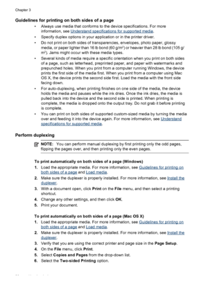 Page 30Guidelines for printing on both sides of a page
• Always use media that conforms to the device specifications. For more
information, see 
Understand specifications for supported media.
• Specify duplex options in your application or in the printer driver.
• Do not print on both sides of transparencies, envelopes, photo paper, glossy
media, or paper lighter than 16 lb bond (60 g/m
2) or heavier than 28 lb bond (105 g/
m2). Jams might occur with these media types.
• Several kinds of media require a...