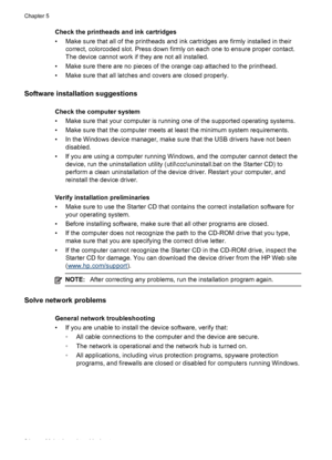 Page 88Check the printheads and ink cartridges
• Make sure that all of the printheads and ink cartridges are firmly installed in their
correct, colorcoded slot. Press down firmly on each one to ensure proper contact.
The device cannot work if they are not all installed.
• Make sure there are no pieces of the orange cap attached to the printhead.
• Make sure that all latches and covers are closed properly.
Software installation suggestions
Check the computer system
• Make sure that your computer is running one...