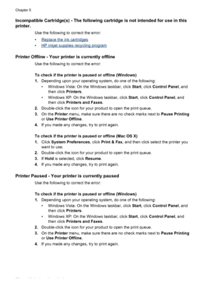 Page 94Incompatible Cartridge(s) - The following cartridge is not intended for use in this
printer.
Use the following to correct the error:
•
Replace the ink cartridges
•
HP inkjet supplies recycling program
Printer Offline - Your printer is currently offline
Use the following to correct the error:
To check if the printer is paused or offline (Windows)
1.Depending upon your operating system, do one of the following:
• Windows Vista: On the Windows taskbar, click Start, click Control Panel, and
then click...
