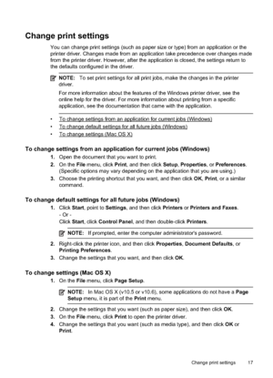 Page 21
Change print settings
You can change print settings (such as paper size or type) from an application or the
printer driver. Changes made from an application take precedence over changes made
from the printer driver. However, after the application is closed, the settings return to
the defaults configured in the driver.
NOTE:To set print settings for all print jobs, make the changes in the printer
driver.
For more information about the features of the Windows printer driver, see the
online help for the...