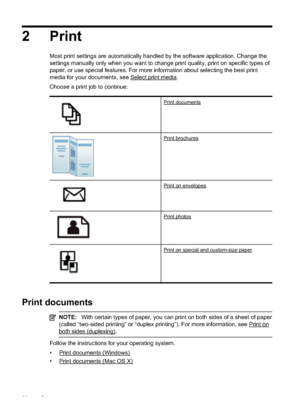 Page 24
2Print
Most print settings are automatically handled by the software application. Change the
settings manually only when you want to change print quality, print on specific types of
paper, or use special features. For more information about selecting the best print
media for your documents, see 
Select print media.
Choose a print job to continue:
Print documents
Print brochures
Print on envelopes
Print photos
Print on special and custom-size paper
Print documents
NOTE: With certain types of paper, you...