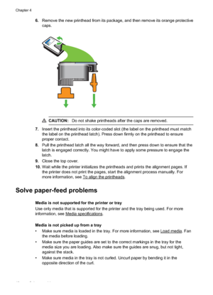 Page 52
6.Remove the new printhead from its package, and then remove its orange protective
caps.
CAUTION: Do not shake printheads after the caps are removed.
7.Insert the printhead into its color-coded slot (the label on the printhead must match
the label on the printhead latch). Press down firmly on the printhead to ensure
proper contact.
8. Pull the printhead latch all the way forward, and then press down to ensure that the
latch is engaged correctly. You might have to apply some pressure to engage the...