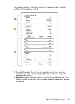 Page 59
help troubleshoot network connectivity problems. If you need to call HP, it is often
useful to print this page before calling.
3
1. General Information:  Shows information about the current status and active
connection type of the network, and other information, such as the URL of the
embedded Web server.
2. 802.3 Wired:  Shows information about the active wired network connection, such
as the IP address, subnet mask, default gateway, as well as the hardware address
of the printer.
Understand the...