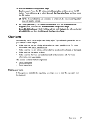 Page 61
To print the Network Configuration page
•Control panel:  Press the OK button, select  Information and then press the  OK
button. Press right arrow 
 to select  Network Configuration Page  and then press
the  OK button.
NOTE: For models that are connected to a network, the network configuration
page will also be printed.
• HP Utility (Mac OS X):  Click Device Information  from the Information and
Support  panel, and then click  Print Network Configuration Page .
• Embedded Web Server : Click the Network...