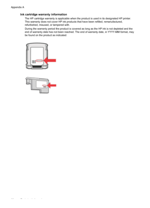 Page 66
Ink cartridge warranty information
The HP cartridge warranty is applicable when the product is used in its designated HP printer.
This warranty does not cover HP ink products that have been refilled, remanufactured,
refurbished, misused, or tampered with.
During the warranty period the product is covered as long as the HP ink is not depleted and the
end of warranty date has not been reached. The end of warranty date, in YYYY-MM format, may
be found on the product as indicated:
Appendix A
62 Technical...