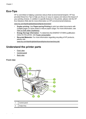 Page 10
Eco-Tips
HP is committed to helping customers reduce their environmental footprint. HP has
provided these Eco-Tips to help you focus on ways to assess and reduce the impact of
your printing choices. In addition to specif ic features in this printer, please visit the HP
Eco Solutions Web site for more information on HP's environmental initiatives.
www.hp.com/hpinfo/globalcitizenship/environment/
• Duplex printing : Use Paper-saving Printing  to print two-sided documents with
multiple pages on same...