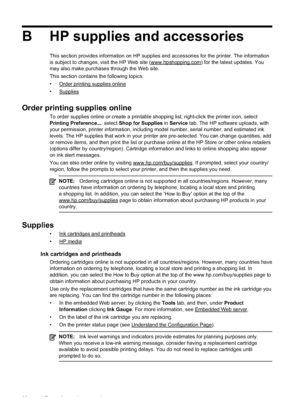 Page 94
B HP supplies and accessories
This section provides information on HP supplies and accessories for the printer. The information
is subject to changes, visit the HP Web site (
www.hpshopping.com) for the latest updates. You
may also make purchases through the Web site.
This section contains the following topics:
•
Order printing supplies online
•
Supplies
Order printing supplies online
To order supplies online or create a printable shopping list, right-click the printer icon, select
Printing...