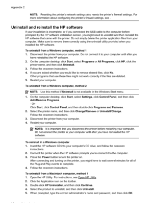 Page 100
NOTE:Resetting the printer’s network settings also resets the printer’s firewall settings. For
more information about configuring the printer’s firewall settings, see .
Uninstall and reinstall the HP software
If your installation is incomplete, or if you connected the USB cable to the computer before
prompted by the HP software installation screen, you might need to uninstall and then reinstall the
HP software that came with the printer. Do not simply delete the printer application files from your...