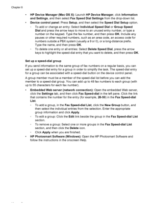 Page 102•HP Device Manager (Mac OS X) : Launch HP Device Manager , click Information
and Settings , and then select  Fax Speed Dial Settings  from the drop-down list.
• Device control panel : Press Setup, and then select the  Speed Dial Setup option.
◦ To add or change an entry: Select  Individual Speed Dial or Group Speed
Dial  and press the arrow keys to move to an unused entry number, or type a
number on the keypad. Type the fax number, and then press  OK. Include any
pauses or other required numbers, such as...