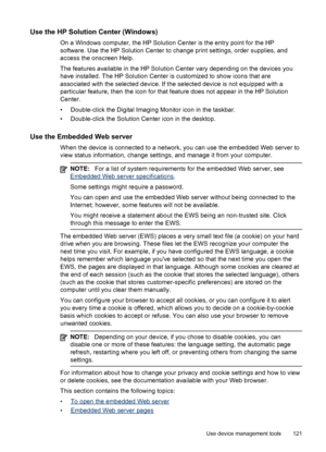 Page 125Use the HP Solution Center (Windows)
On a Windows computer, the HP Solution Center is the entry point for the HP
software. Use the HP Solution Center to change print settings, order supplies, and
access the onscreen Help.
The features available in the HP Solution Center vary depending on the devices you
have installed. The HP Solution Center is customized to show icons that are
associated with the selected device. If the selected device is not equipped with a
particular feature, then the icon for that...