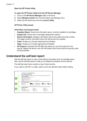 Page 128Open the HP Printer Utility
To open the HP Printer Utility from the HP Device Manager
1.Click on the  HP Device Manager  listed in the Dock.
2. Select  Maintain printer  from the Information and Settings menu.
3. Select the HP device and click the  Launch Utility.
HP Printer Utility panels
Information and Support panel
• Supplies Status:  Shows the information about currently installed ink cartridges.
• Supply Info:  Shows the ink cartridge replacement options.
• Device Information:  Displays information...