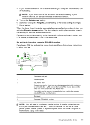 Page 1454.If your modem software is set to receive faxes to your computer automatically, turn
off that setting.
NOTE: If you do not turn off the automatic fax reception setting in your
modem software, the device will not be able to receive faxes.
5. Turn on the  Auto Answer  setting.
6. (Optional) Change the  Rings to Answer setting to the lowest setting (two rings).
7. Run a fax test.
When the phone rings, the device automatically answers after the number of rings you
set in the  Rings to Answer  setting. The...