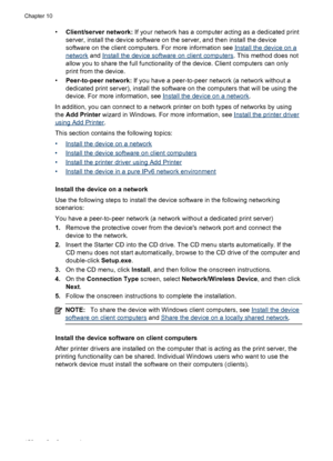 Page 162•Client/server network:  If your network has a computer acting as a dedicated print
server, install the device software on the server, and then install the device
software on the client computers. For more information see 
Install the device on a
network  and Install the device software on client computers . This method does not
allow you to share the full functionality  of the device. Client computers can only
print from the device.
• Peer-to-peer network:  If you have a peer-to-peer network (a network...