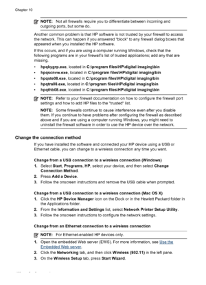 Page 170NOTE:Not all firewalls require you to differentiate between incoming and
outgoing ports, but some do.
Another common problem is that HP software is not trusted by your firewall to access
the network. This can happen if you answered  “block“ to any firewall dialog boxes that
appeared when you installed the HP software.
If this occurs, and if you are using a computer running Windows, check that the
following programs are in your firewall’s list of trusted applications; add any that are
missing.
•...