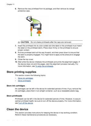 Page 1886.Remove the new printhead from its package, and then remove its orange
protective caps.
CAUTION: Do not shake printheads after the caps are removed.
7.Insert the printhead into its color-coded slot (the label on the printhead must match
the label on the printhead latch). Press down firmly on the printhead to ensure
proper contact.
8. Pull the printhead latch all the way forward, and then press down to ensure that
the latch is properly engaged. You might have to apply some pressure to engage
the latch....