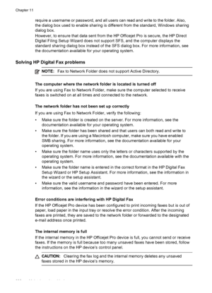 Page 226require a username or password, and all users can read and write to the folder. Also,
the dialog box used to enable sharing is different from the standard, Windows sharing
dialog box.
However, to ensure that data sent from the HP Officejet Pro is secure, the HP Direct
Digital Filing Setup Wizard does not support SFS, and the computer displays the
standard sharing dialog box instead of the SFS dialog box. For more information, see
the documentation available for your operating system.
Solving HP Digital...