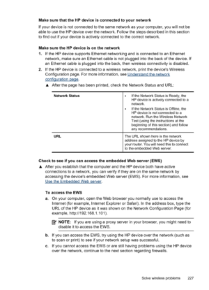 Page 231Make sure that the HP device is connected to your network
If your device is not connected to the same network as your computer, you will not be
able to use the HP device over the network. Follow the steps described in this section
to find out if your device is actively connected to the correct network.
Make sure the HP device is on the network
1. If the HP device supports Ethernet networking and is connected to an Ethernet
network, make sure an Ethernet cable is not plugged into the back of the device....