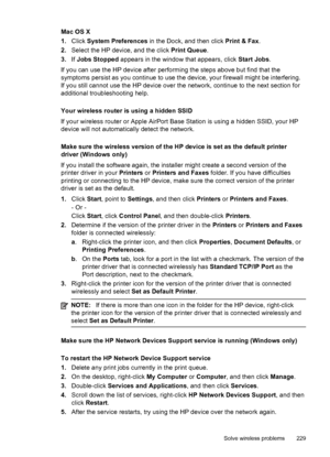 Page 233Mac OS X
1.Click  System Preferences  in the Dock, and then click  Print & Fax.
2. Select the HP device, and the click  Print Queue.
3. If Jobs Stopped  appears in the window that appears, click  Start Jobs.
If you can use the HP device after performing the steps above but find that the
symptoms persist as you continue to use the device, your firewall might be interfering.
If you still cannot use the HP device over the network, continue to the next section for
additional troubleshooting help.
Your...