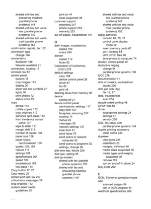 Page 296shared with fax andanswering machine
(parallel phone
systems) 148
shared with fax and voice line (parallel phone
systems) 142
shared with fax and voice mail (parallel phone
systems) 152
confirmation reports, fax 102
connection type change 166
connections Bluetooth 168
features available 21
connectors, locating 15
contrast, fax 82
control panel buttons 16
crop images 112
display 20
enter text and symbols 27
lights 16
print photos 72
status icons 19
copy cancel 114
collate copies 113
crop originals 112...