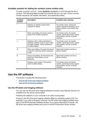 Page 33Available symbols for dialing fax numbers (some models only)
To enter a symbol, such as *, press Symbols repeatedly to scroll through the list of
symbols. The following table provides the symbols that you can use in a fax or phone
number sequence, fax header information, and speed-dial entries.
Available
symbolsDescriptionAvailable when entering
*Displays an asterisk symbol when
required for dialing.Fax header name, speed-dial
names, speed-dial numbers, fax or
phone numbers, and monitor dial
entries...