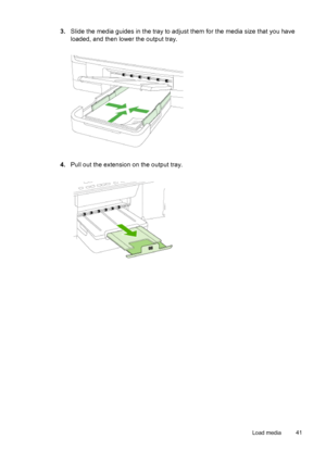 Page 453.Slide the media guides in the tray to adjust  them for the media size that you have
loaded, and then lower the output tray.
4. Pull out the extension on the output tray.
Load media 41
 