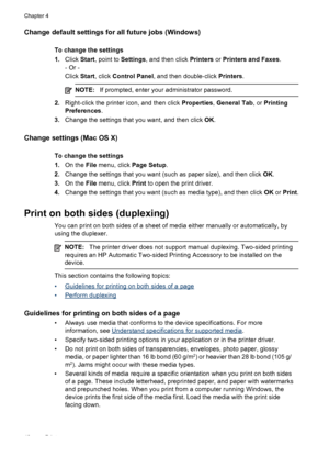 Page 52Change default settings for all future jobs (Windows)
To change the settings
1.Click  Start, point to  Settings, and then click  Printers or Printers and Faxes .
- Or -
Click  Start, click  Control Panel , and then double-click  Printers.
NOTE: If prompted, enter your administrator password.
2.Right-click the printer icon, and then click  Properties, General Tab , or Printing
Preferences .
3. Change the settings that you want, and then click  OK.
Change settings (Mac OS X)
To change the settings
1. On...