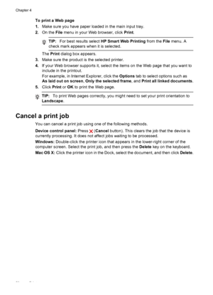 Page 54To print a Web page
1.Make sure you have paper loaded in the main input tray.
2. On the  File menu in your Web browser, click  Print.
TIP: For best results select  HP Smart Web Printing  from the File menu. A
check mark appears when it is selected.
The  Print  dialog box appears.
3. Make sure the product is the selected printer.
4. If your Web browser supports it, select the items  on the Web page that you want to
include in the printout.
For example, in Internet Explorer, click the  Options tab to...