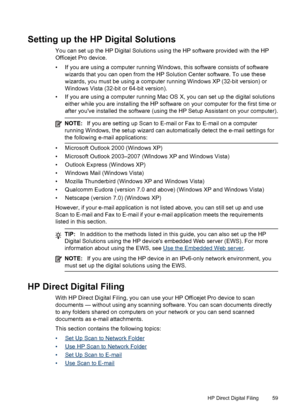 Page 63Setting up the HP Digital Solutions
You can set up the HP Digital Solutions using the HP software provided with the HP
Officejet Pro device.
• If you are using a computer running Windows, this software consists of softwarewizards that you can open from the HP Solution Center software. To use these
wizards, you must be using a computer  running Windows XP (32-bit version) or
Windows Vista (32-bit or 64-bit version).
• If you are using a computer running Mac OS  X, you can set up the digital solutions...