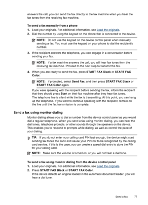 Page 81answers the call, you can send the fax directly to the fax machine when you hear the
fax tones from the receiving fax machine.
To send a fax manually from a phone
1.Load your originals. For additional information, see 
Load the originals .
2. Dial the number by using the keypad on the phone that is connected to the device.
NOTE: Do not use the keypad on the device control panel when manually
sending a fax. You must use the keypad  on your phone to dial the recipients
number.
3. If the recipient answers...