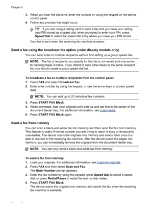 Page 823.When you hear the dial tone, enter the number by using the keypad on the device
control panel.
4. Follow any prompts that might occur.
TIP: If you are using a calling card to  send a fax and you have your calling
card PIN stored as a speed dial,  when prompted to enter your PIN, press
Speed Dial  to select the speed dial entry where you have your PIN stored.
Your fax is sent when the receiving fax machine answers.
Send a fax using the broadcast fax option (color display models only)
You can send a fax...