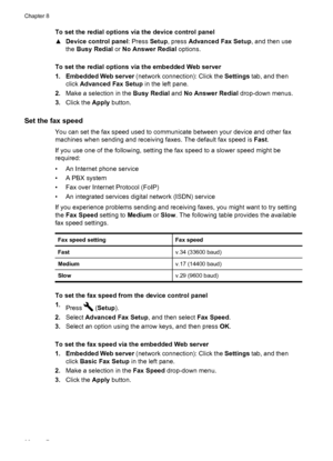 Page 100To set the redial options via the device control panel
▲Device control panel : Press Setup, press  Advanced Fax Setup , and then use
the  Busy Redial  or No Answer Redial  options.
To set the redial options via the embedded Web server
1. Embedded Web server  (network connection): Click the  Settings tab, and then
click  Advanced Fax Setup in the left pane.
2. Make a selection in the  Busy Redial and No Answer Redial  drop-down menus.
3. Click the  Apply button.
Set the fax speed
You can set the fax speed...